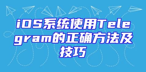 iOS系统使用Telegram的正确方法及技巧