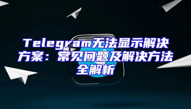 Telegram无法显示解决方案：常见问题及解决方法全解析
