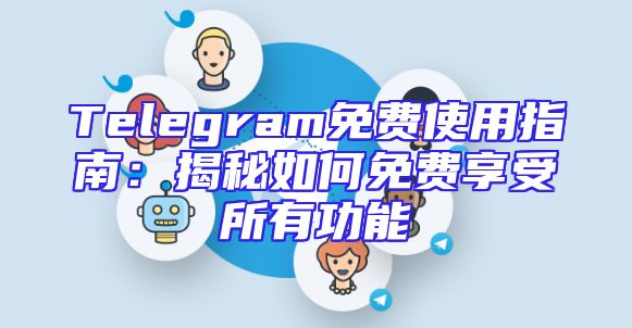 Telegram免费使用指南：揭秘如何免费享受所有功能