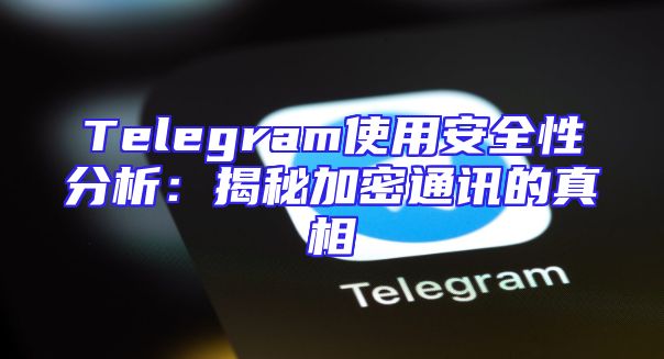 Telegram使用安全性分析：揭秘加密通讯的真相