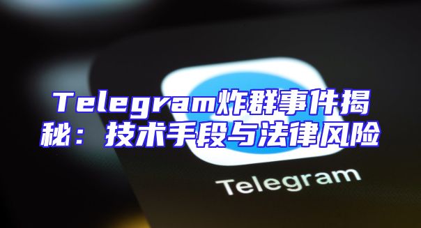 Telegram炸群事件揭秘：技术手段与法律风险