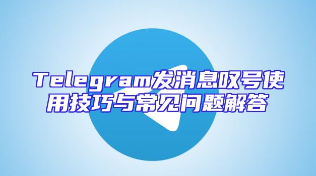 Telegram发消息叹号使用技巧与常见问题解答