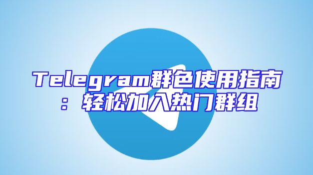 Telegram群色使用指南：轻松加入热门群组