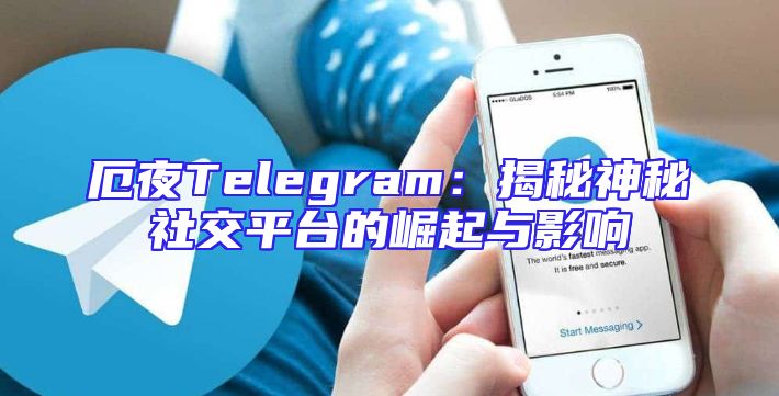 厄夜Telegram：揭秘神秘社交平台的崛起与影响