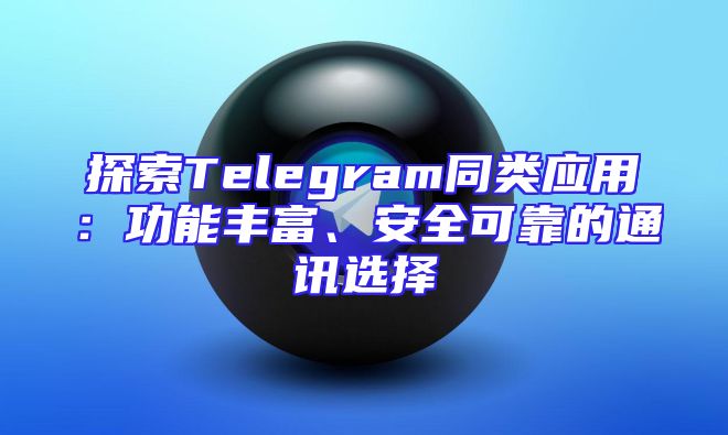 探索Telegram同类应用：功能丰富、安全可靠的通讯选择