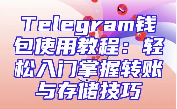 Telegram钱包使用教程：轻松入门掌握转账与存储技巧