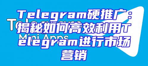 Telegram硬推广：揭秘如何高效利用Telegram进行市场营销