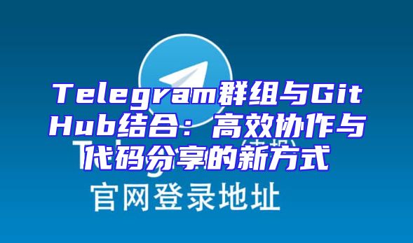Telegram群组与GitHub结合：高效协作与代码分享的新方式