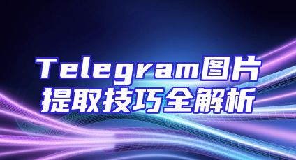 Telegram图片提取技巧全解析