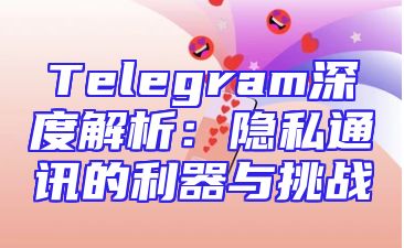 Telegram深度解析：隐私通讯的利器与挑战