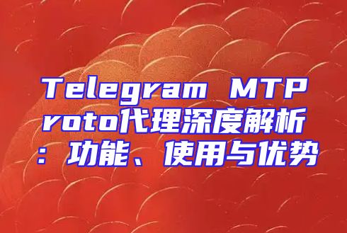 Telegram MTProto代理深度解析：功能、使用与优势