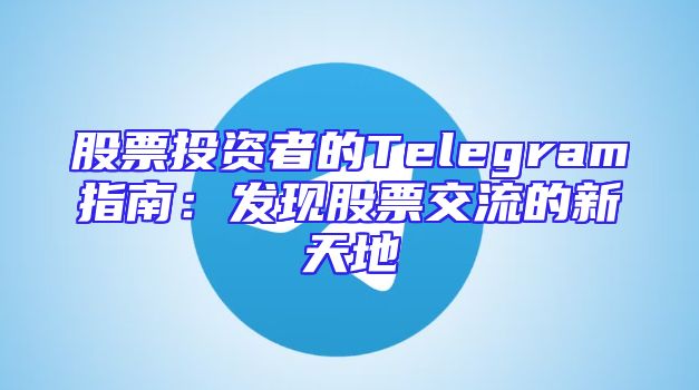 股票投资者的Telegram指南：发现股票交流的新天地