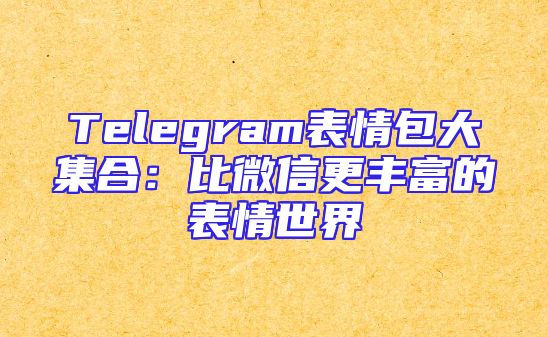 Telegram表情包大集合：比微信更丰富的表情世界