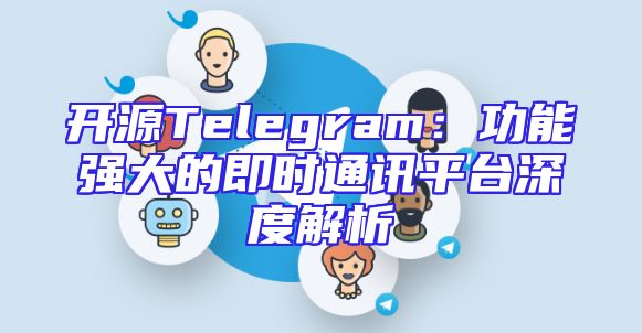 开源Telegram：功能强大的即时通讯平台深度解析