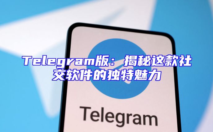 Telegram版：揭秘这款社交软件的独特魅力