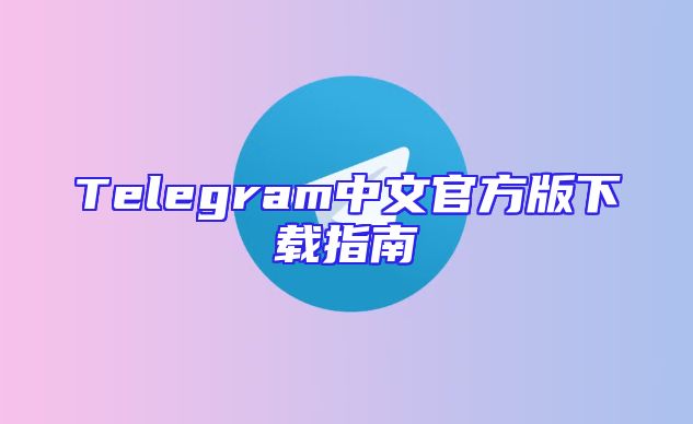 Telegram中文官方版下载指南