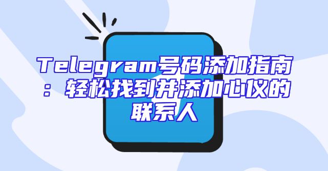 Telegram号码添加指南：轻松找到并添加心仪的联系人