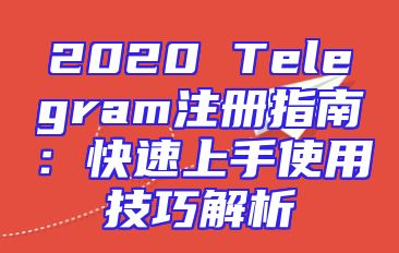 2020 Telegram注册指南：快速上手使用技巧解析