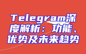 Telegram深度解析：功能、优势及未来趋势