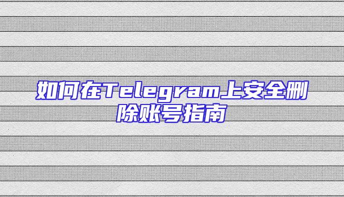如何在Telegram上安全删除账号指南