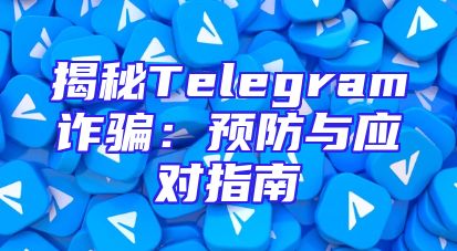 揭秘Telegram诈骗：预防与应对指南