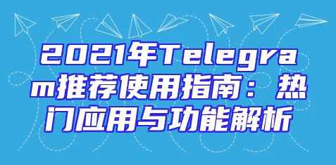 2021年Telegram推荐使用指南：热门应用与功能解析