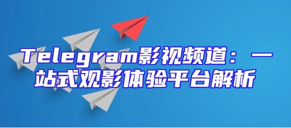 Telegram影视频道：一站式观影体验平台解析