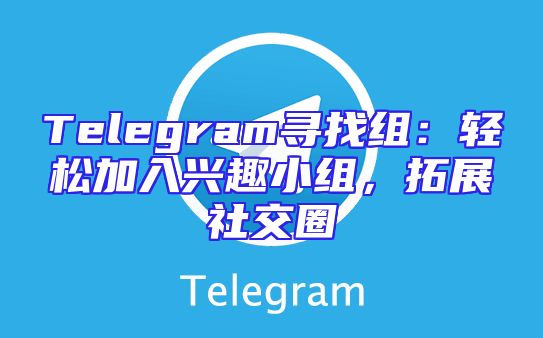Telegram寻找组：轻松加入兴趣小组，拓展社交圈