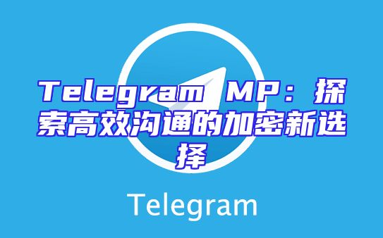Telegram MP：探索高效沟通的加密新选择