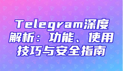 Telegram深度解析：功能、使用技巧与安全指南