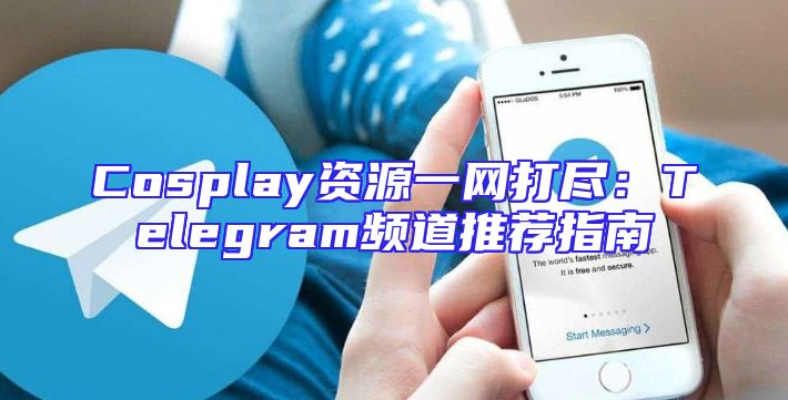 Cosplay资源一网打尽：Telegram频道推荐指南