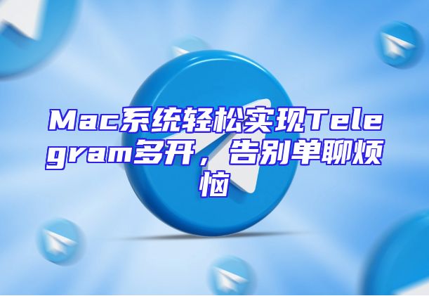 Mac系统轻松实现Telegram多开，告别单聊烦恼