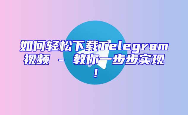 如何轻松下载Telegram视频 - 教你一步步实现！