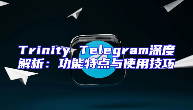 Trinity Telegram深度解析：功能特点与使用技巧