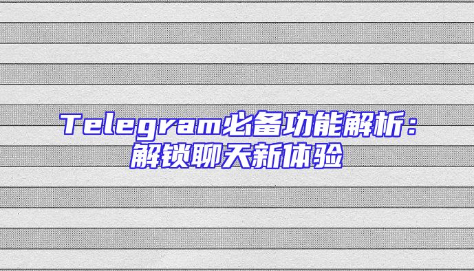 Telegram必备功能解析：解锁聊天新体验