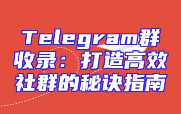 Telegram群收录：打造高效社群的秘诀指南