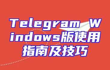 Telegram Windows版使用指南及技巧