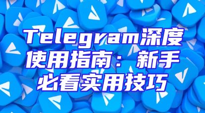 Telegram深度使用指南：新手必看实用技巧