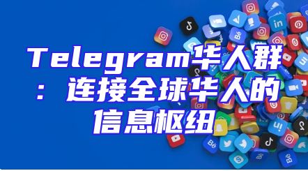 Telegram华人群：连接全球华人的信息枢纽
