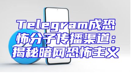 Telegram成恐怖分子传播渠道：揭秘暗网恐怖主义