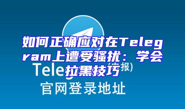 如何正确应对在Telegram上遭受骚扰：学会拉黑技巧