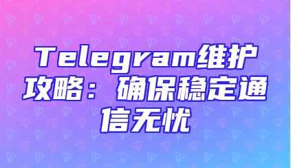 Telegram维护攻略：确保稳定通信无忧