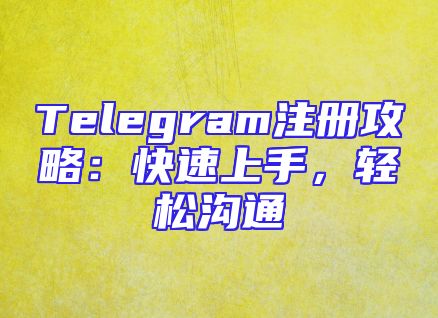 Telegram注册攻略：快速上手，轻松沟通