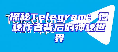 探秘Telegram：揭秘作者背后的神秘世界