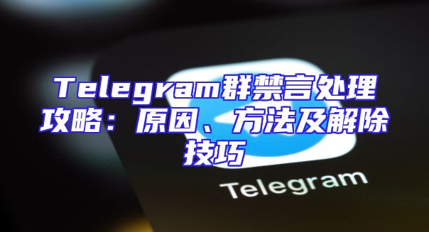Telegram群禁言处理攻略：原因、方法及解除技巧