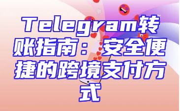 Telegram转账指南：安全便捷的跨境支付方式