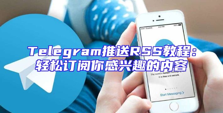 Telegram推送RSS教程：轻松订阅你感兴趣的内容