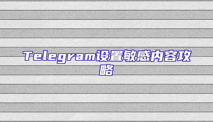 Telegram设置敏感内容攻略