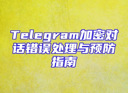 Telegram加密对话错误处理与预防指南