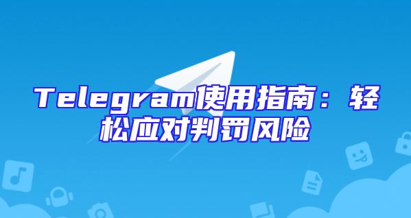 Telegram使用指南：轻松应对判罚风险
